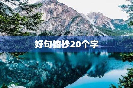 好句摘抄20个字,好句摘抄20个字以内 好句摘抄20个字,好句摘抄20个字以内