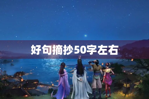 好句摘抄50字左右(西游记好句摘抄50字左右)