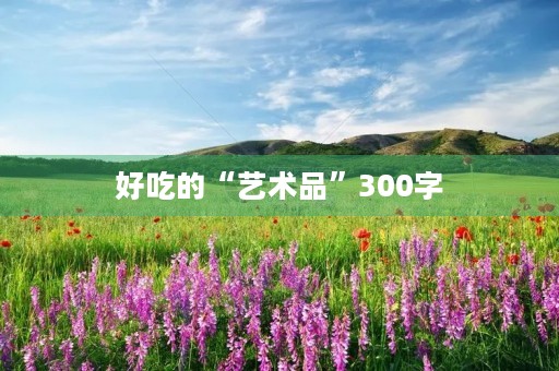 好吃的“艺术品”300字