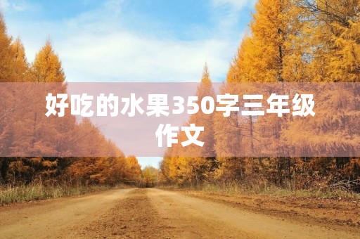 好吃的水果350字三年级作文 好吃的水果350字三年级作文