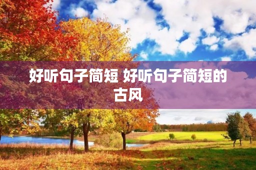 好听句子简短 好听句子简短的古风 好听句子简短 好听句子简短的古风