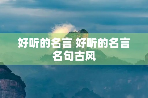 好听的名言 好听的名言名句古风 好听的名言 好听的名言名句古风