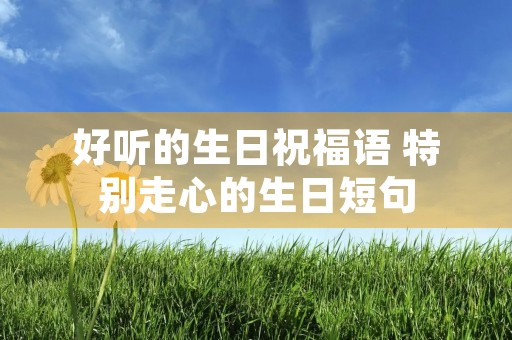 好听的生日祝福语 特别走心的生日短句