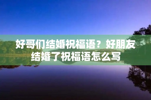 好哥们结婚祝福语？好朋友结婚了祝福语怎么写