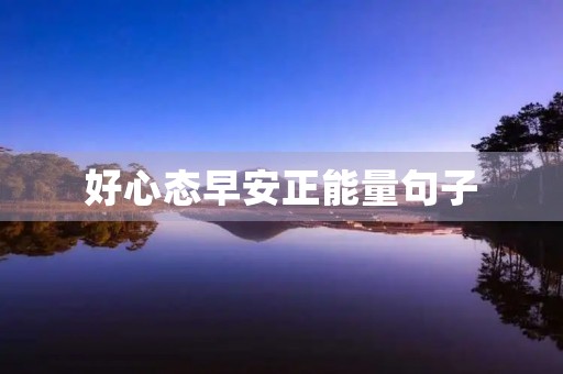 好心态早安正能量句子，好心态早安正能量句子2020
