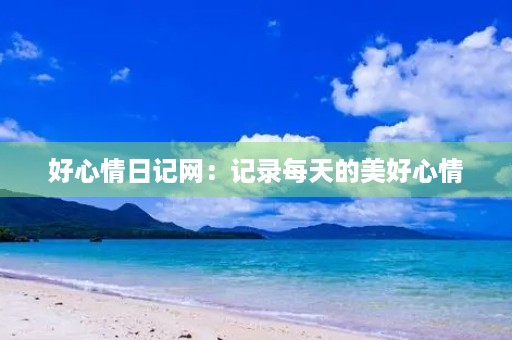 好心情日记网:记录每天的美好心情 好心情日记网:记录每天的美好心情