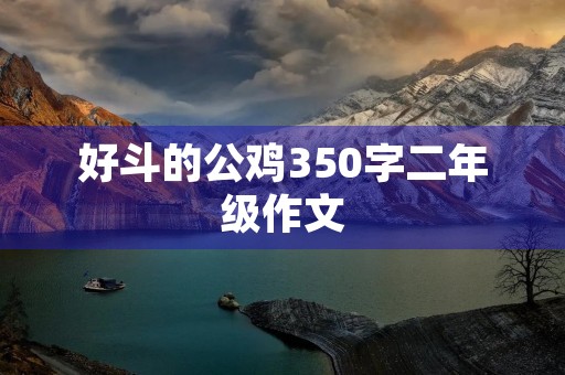 好斗的公鸡350字二年级作文