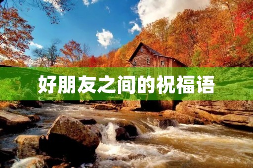 好朋友之间的祝福语，最打动人心的祝福语