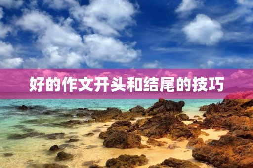 好的作文开头和结尾的技巧 好的作文开头和结尾的技巧