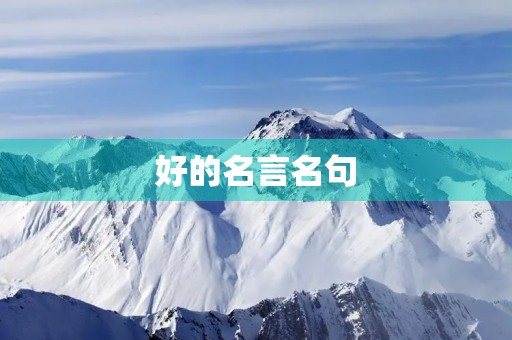 好的名言名句,好的名言名句摘抄大全 好的名言名句,好的名言名句摘抄大全