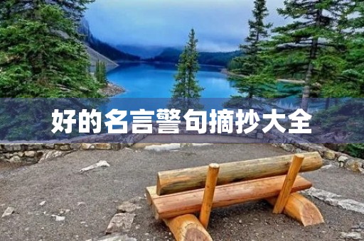好的名言警句摘抄大全,好的名言警句摘抄大全加意思 好的名言警句摘抄大全,好的名言警句摘抄大全加意思