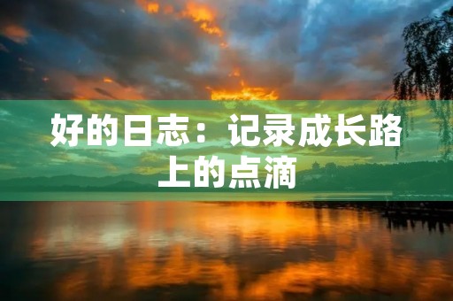 好的日志：记录成长路上的点滴