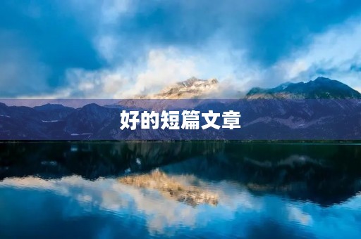 好的短篇文章(he的短篇小说) 好的短篇文章(he的短篇小说)
