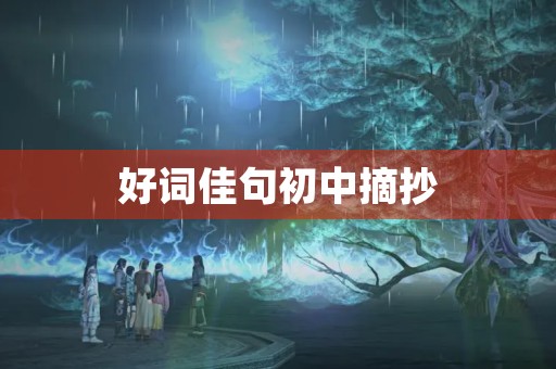 好词佳句初中摘抄(好词佳句初中摘抄大全名人名言) 好词佳句初中摘抄(好词佳句初中摘抄大全名人名言)