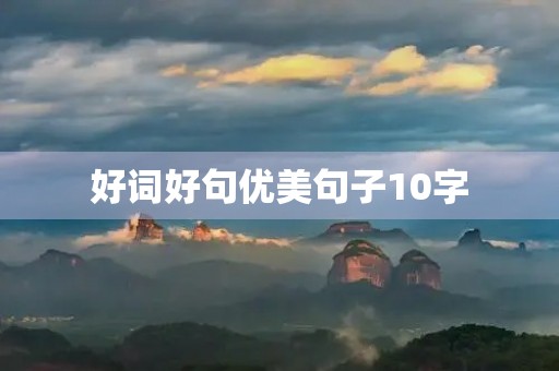 好词好句优美句子10字(好词好句优美大全) 好词好句优美句子10字(好词好句优美大全)