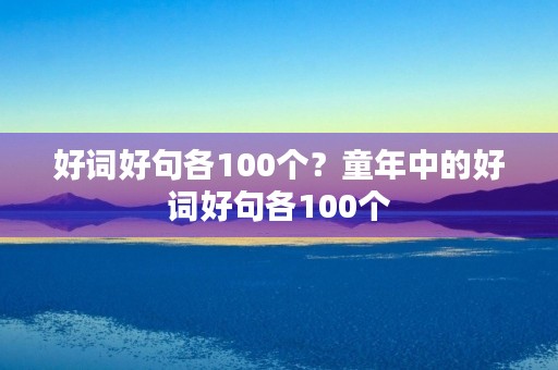 好词好句各100个？童年中的好词好句各100个