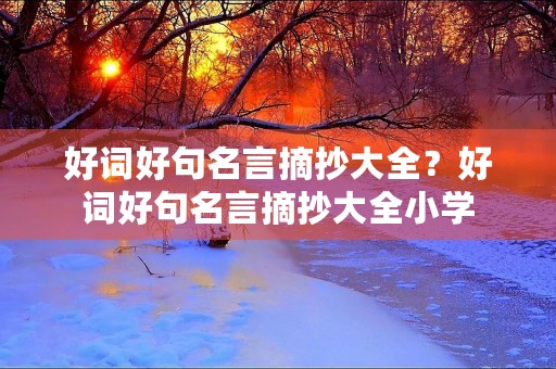 好词好句名言摘抄大全？好词好句名言摘抄大全小学