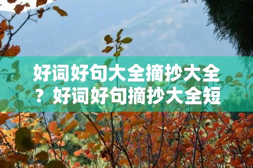 好词好句大全摘抄大全?好词好句摘抄大全短句 好词好句大全摘抄大全?好词好句摘抄大全短句