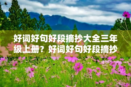 好词好句好段摘抄大全三年级上册?好词好句好段摘抄大全三年级上册秋天 好词好句好段摘抄大全三年级上册?好词好句好段摘抄大全三年级上册秋天