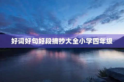 好词好句好段摘抄大全小学四年级,好词好句好段摘抄大全小学四年级下册 好词好句好段摘抄大全小学四年级,好词好句好段摘抄大全小学四年级下册