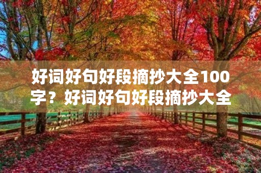 好词好句好段摘抄大全100字?好词好句好段摘抄大全100字左右 好词好句好段摘抄大全100字?好词好句好段摘抄大全100字左右