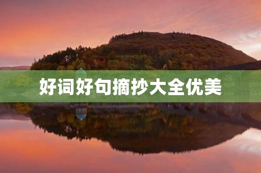 好词好句摘抄大全优美,好词好句摘抄大全优美简短 好词好句摘抄大全优美,好词好句摘抄大全优美简短