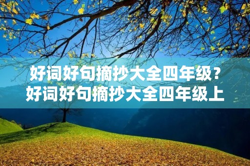 好词好句摘抄大全四年级?好词好句摘抄大全四年级上册 好词好句摘抄大全四年级?好词好句摘抄大全四年级上册