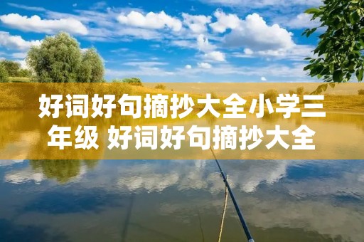 好词好句摘抄大全小学三年级 好词好句摘抄大全小学三年级下册 好词好句摘抄大全小学三年级 好词好句摘抄大全小学三年级下册