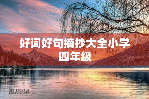 好词好句摘抄大全小学四年级(好词好句摘抄大全小学四年级下册) 好词好句摘抄大全小学四年级(好词好句摘抄大全小学四年级下册)