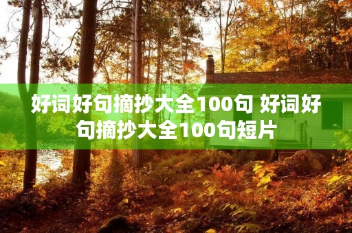 好词好句摘抄大全100句 好词好句摘抄大全100句短片 好词好句摘抄大全100句 好词好句摘抄大全100句短片