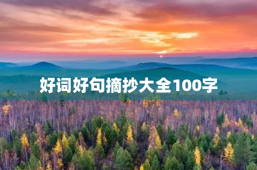 好词好句摘抄大全100字,好词好句摘抄大全100字左右 好词好句摘抄大全100字,好词好句摘抄大全100字左右