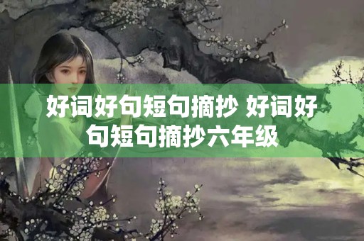 好词好句短句摘抄 好词好句短句摘抄六年级