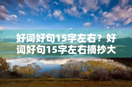 好词好句15字左右?好词好句15字左右摘抄大全 好词好句15字左右?好词好句15字左右摘抄大全