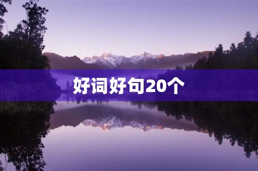 好词好句20个(丑小鸭好词好句20个) 好词好句20个(丑小鸭好词好句20个)