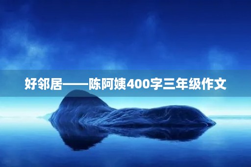 好邻居——陈阿姨400字三年级作文