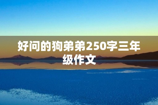 好问的狗弟弟250字三年级作文 好问的狗弟弟250字三年级作文
