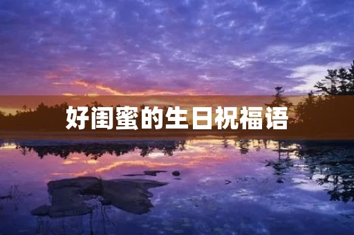 好闺蜜的生日祝福语(闺蜜生日简短洋气句子)