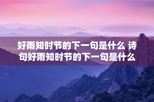 好雨知时节的下一句是什么 诗句好雨知时节的下一句是什么 好雨知时节的下一句是什么 诗句好雨知时节的下一句是什么