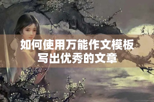 如何使用万能作文模板写出优秀的文章