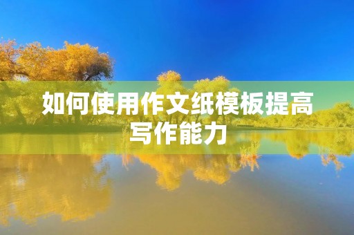 如何使用作文纸模板提高写作能力