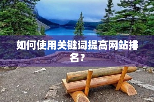 如何使用关键词提高网站排名? 如何使用关键词提高网站排名?