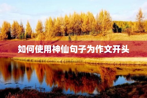 如何使用神仙句子为作文开头 如何使用神仙句子为作文开头