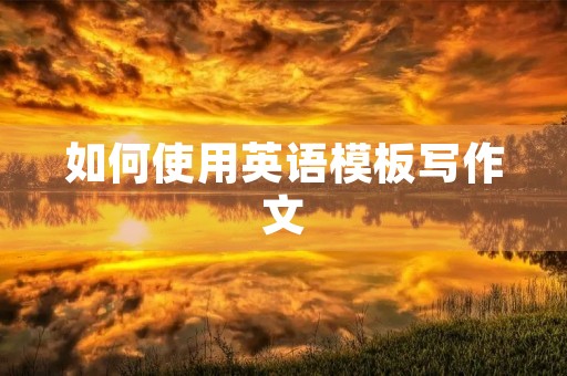 如何使用英语模板写作文 如何使用英语模板写作文