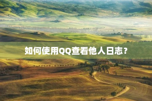 如何使用QQ查看他人日志? 如何使用QQ查看他人日志?