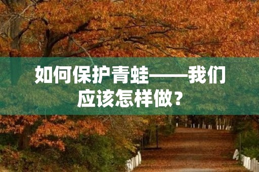 如何保护青蛙——我们应该怎样做？