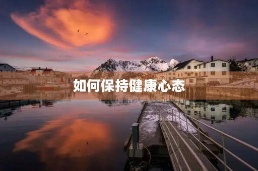 如何保持健康心态 如何保持健康心态