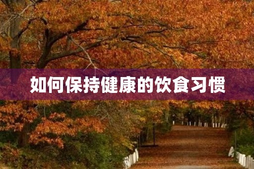 如何保持健康的饮食习惯 如何保持健康的饮食习惯