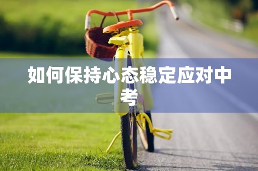 如何保持心态稳定应对中考 如何保持心态稳定应对中考