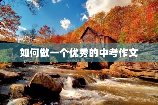 如何做一个优秀的中考作文 如何做一个优秀的中考作文