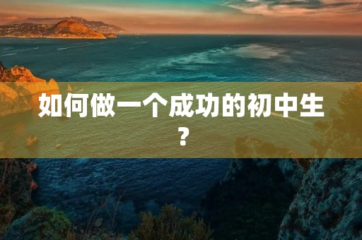 如何做一个成功的初中生? 如何做一个成功的初中生?